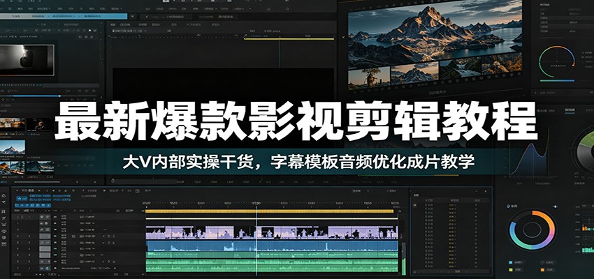 最新爆款影视剪辑教程：大V内部实操干货，字幕模板音频优化成片教学|无忧资源社