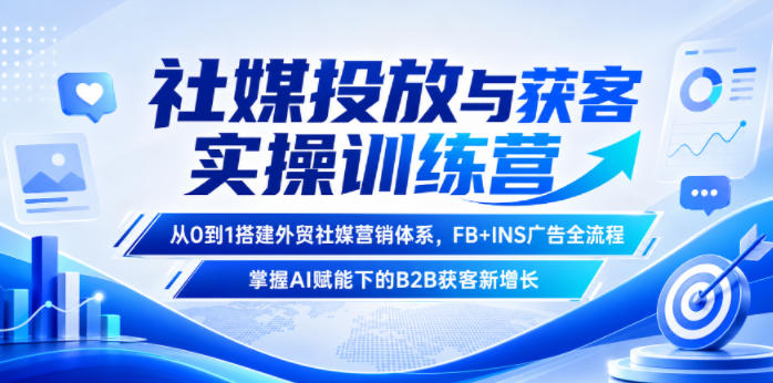 社媒投放与获客实操训练营，从0到1搭建外贸社媒营销体系，FB+INS广告全流程，掌握AI赋能下的B2B获客新增长|无忧资源社