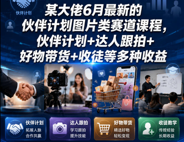 某大佬6月最新的伙伴计划图片类赛道课程，伙伴计划+达人跟拍+好物带货+收徒等多种收益|无忧资源社