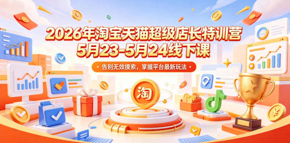 2026年淘宝天猫超级店长特训营5月23-5月24线下课，告别无效摸索，掌握平台最新玩法|无忧资源社