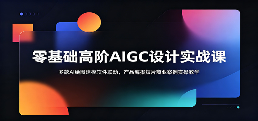零基础高阶AIGC设计实战课：多款AI绘图建模软件联动，产品海报短片商业案例实操教学|无忧资源社