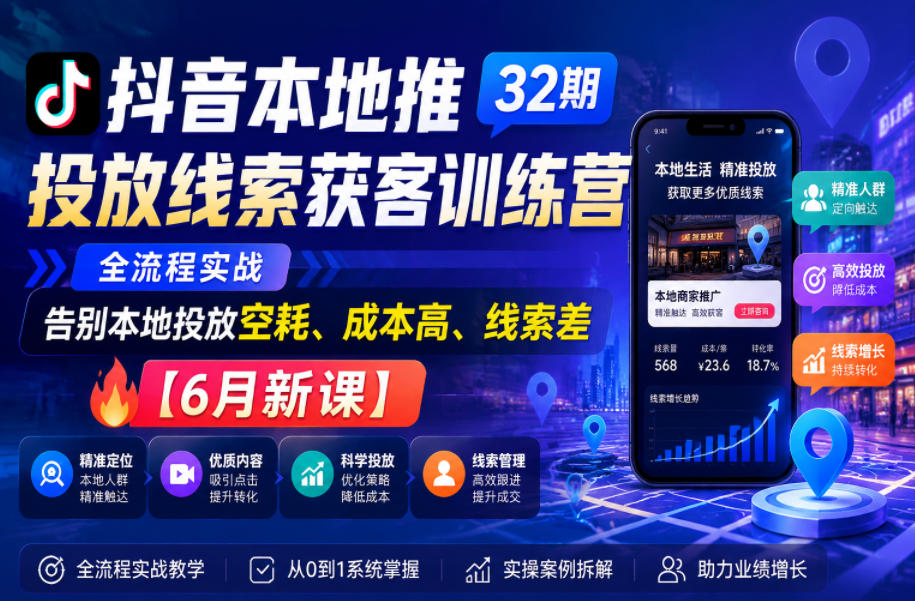 抖音本地推投放线索获客训练营32期，全流程实战，告别本地投放空耗、成本高、线索差【6月新课】|无忧资源社