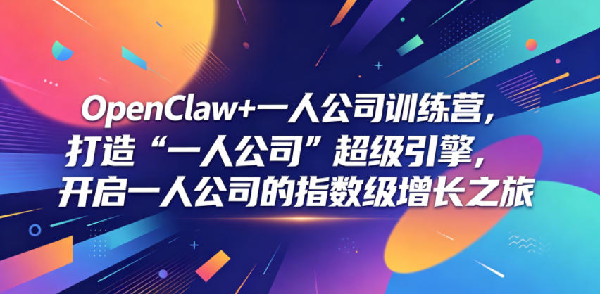 OpenClaw+一人公司训练营，打造“一人公司”超级引擎，开启一人公司的指数级增长之旅|无忧资源社
