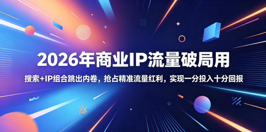2026年商业IP流量破局用，搜索+IP组合跳出内卷，抢占精准流量红利，实现一分投入十分回报|无忧资源社
