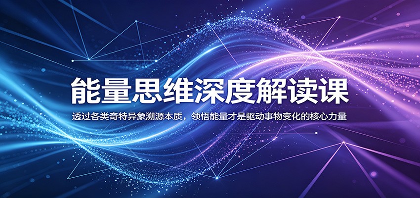 能量思维深度解读课:透过各类奇特异象溯源本质,领悟能量才是驱动事物变化的核心力量|无忧资源社
