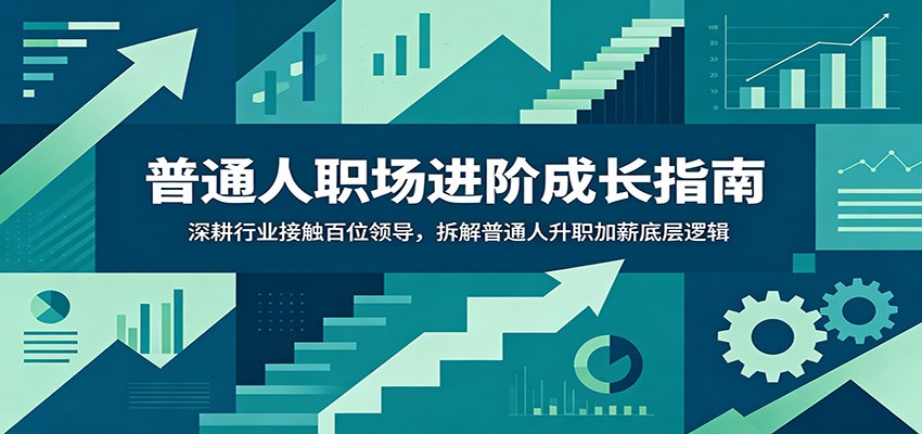 普通人职场进阶成长指南：深耕行业接触百位领导，拆解普通人升职加薪底层逻辑|无忧资源社
