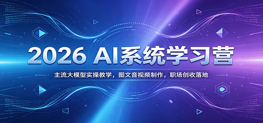 2026 AI系统学习营：主流大模型实操教学，图文音视频制作，职场创收落地|无忧资源社