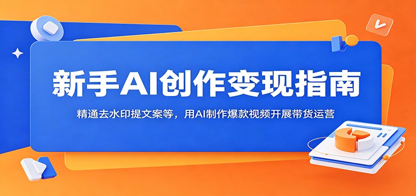 新手AI创作变现指南：精通去水印提文案等，用AI制作爆款视频开展带货运营|无忧资源社