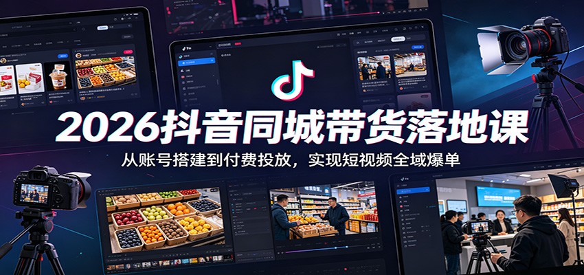 2026抖音同城带货落地课：从账号搭建到付费投放，实现短视频全域爆单|无忧资源社
