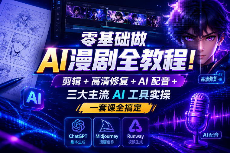 零基础做AI漫剧全教程！剪辑+高清修复+AI配音+三大主流AI工具实操，一套课全搞定|无忧资源社