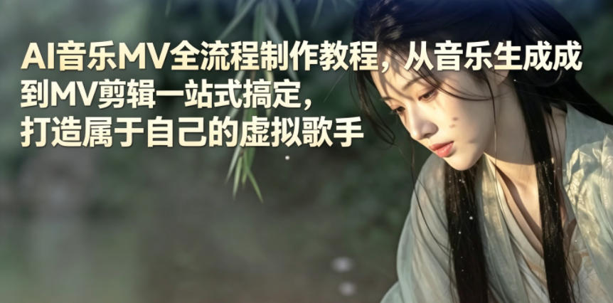 AI音乐MV全流程制作教程，从音乐生成到MV剪辑一站式搞定，打造属于自己的虚拟歌手|无忧资源社