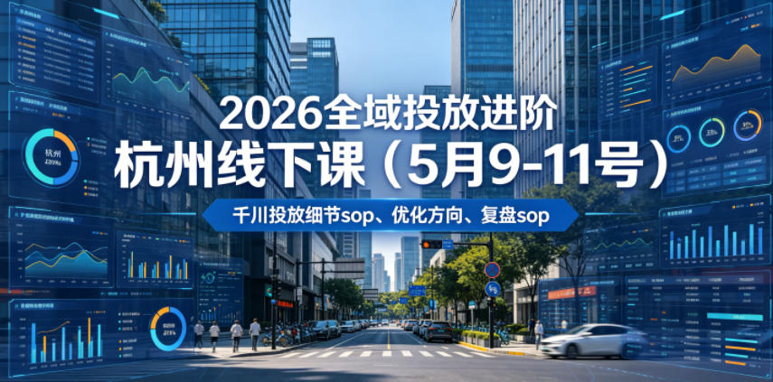 2026全域投放进阶杭州线下课（5月9-11号），包括千川投放细节sop、优化方向、复盘sop（20小时录音+字幕）|无忧资源社