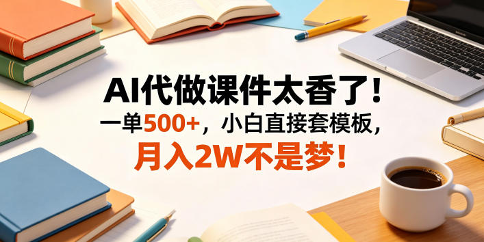 AI代做课件太香了！一单500+，小白直接套模板，月入2W不是梦！【揭秘】|无忧资源社