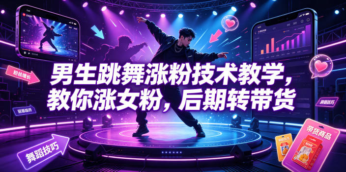 男生跳舞涨粉技术教学，教你涨女粉，后期转带货|无忧资源社