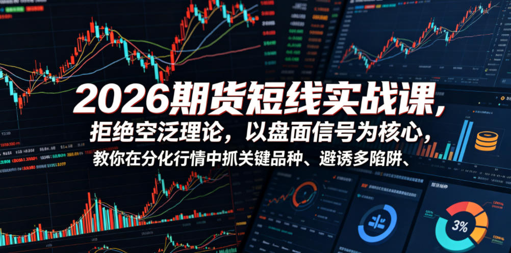 2026期货短线实战课，拒绝空泛理论，以盘面信号为核心，教你在分化行情中抓关键品种、避诱多陷阱|无忧资源社