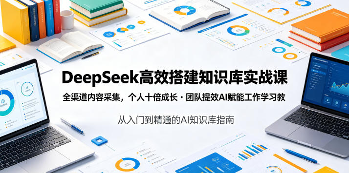 DeepSeek高效搭建知识库实战课，全渠道内容采集，个人十倍成长・团队提效，AI赋能工作学习|无忧资源社