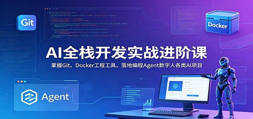 AI全栈开发实战进阶课：掌握Git、Docker工程工具，落地编程Agent数字人各类AI项目|无忧资源社