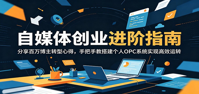 自媒体创业进阶指南：分享百万博主转型心得，手把手教搭建个人OPC系统实现高效运转|无忧资源社