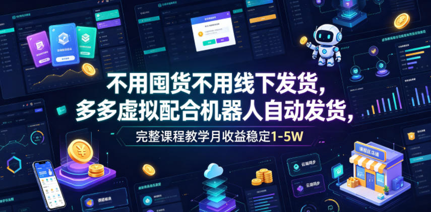 不用囤货不用线下发货，多多虚拟配合机器人自动发货，完整课程教学月收益稳定1-5W【揭秘】|无忧资源社