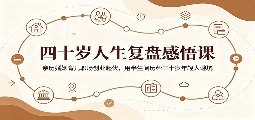 四十岁人生复盘感悟课:亲历婚姻育儿职场创业起伏,用半生阅历帮三十岁年轻人避坑|无忧资源社