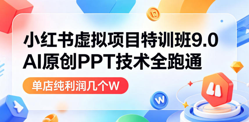 小红书虚拟项目特训班9.0，AI原创PPT技术全跑通，单店纯利润几个W|无忧资源社
