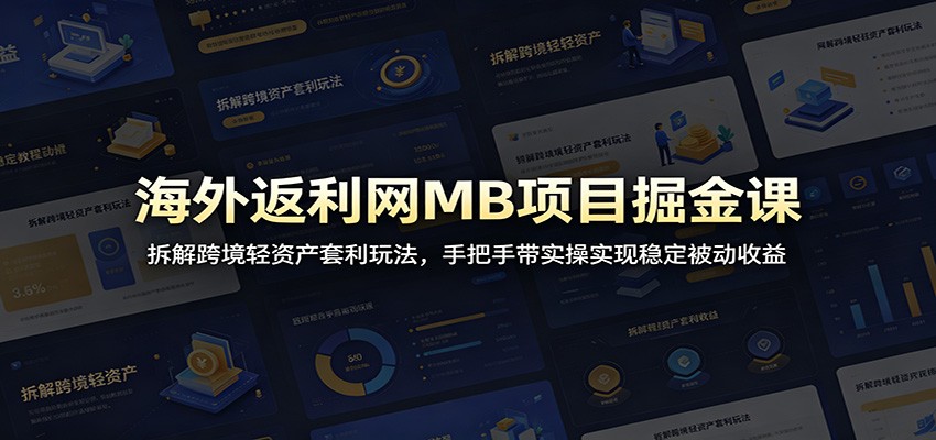 海外返利网MB项目掘金课：拆解跨境轻资产套利玩法，手把手带实操实现稳定被动收益|无忧资源社
