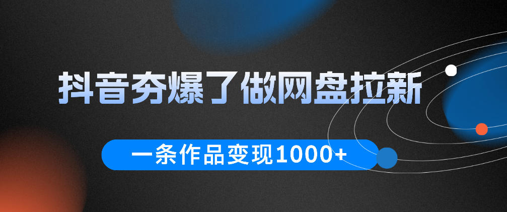 抖音夯爆了做网盘拉新，一条作品轻松10W+流量，变现1k+，看完即可上手操作|无忧资源社