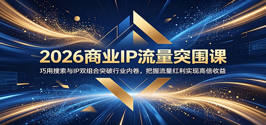2026商业IP流量突围课：巧用搜索与IP双组合突破行业内卷，把握流量红利实现高倍收益|无忧资源社