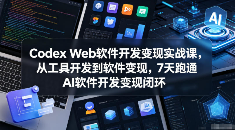 Codex Web软件开发变现实战课，从工具开发到软件变现，7天跑通AI软件开发变现闭环（更新0602）|无忧资源社