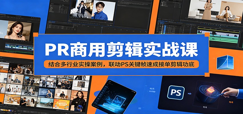 PR商用剪辑实战课：结合多行业实操案例，联动PS关键帧速成接单剪辑功底|无忧资源社