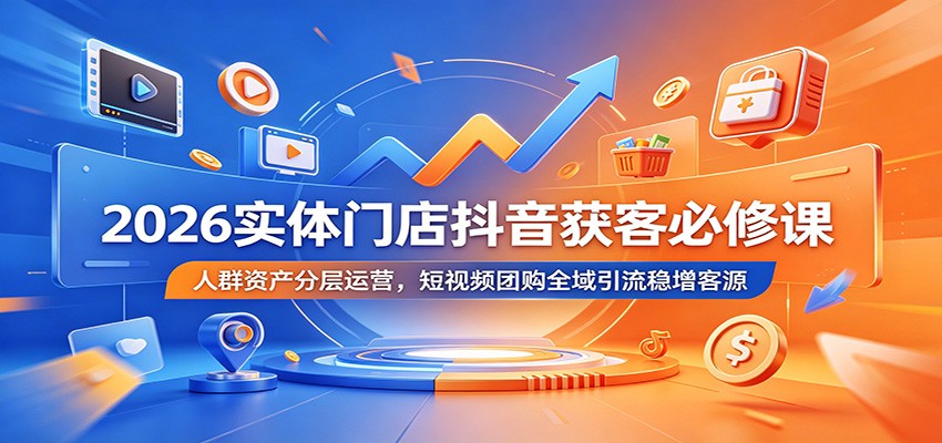 2026实体门店抖音获客必修课：人群资产分层运营，短视频团购全域引流稳增客源|无忧资源社