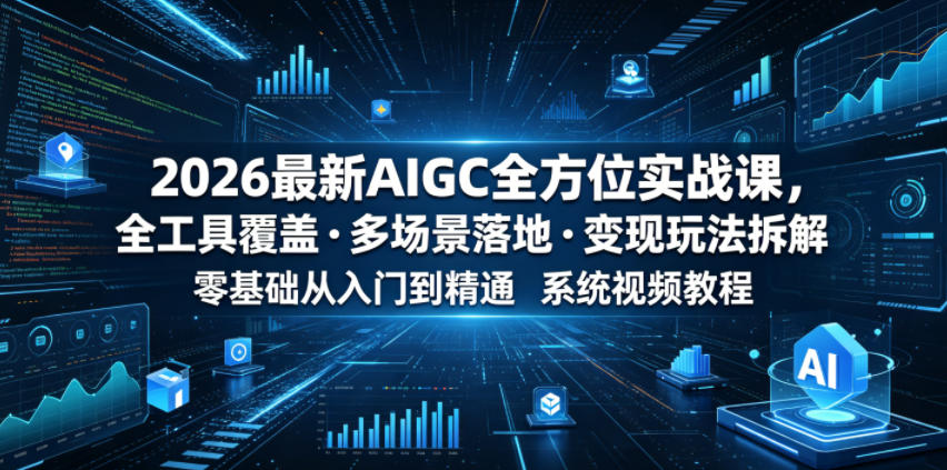 2026最新AIGC全方位实战课，全工具覆盖・多场景落地・变现玩法拆解，零基础从入门到精通系统视频教程|无忧资源社