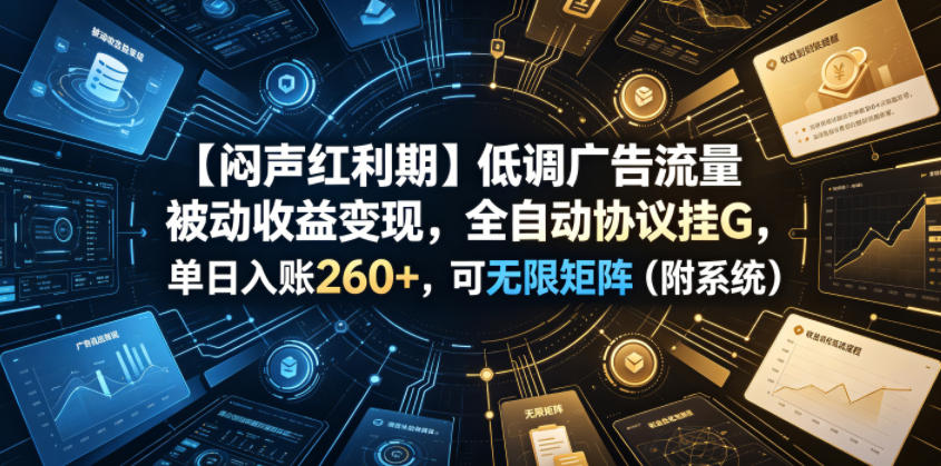 【闷声红利期】低调广告流量被动收益变现，全自动协议挂G，单日入账260+，可无限矩阵（附系统）【揭秘】|无忧资源社