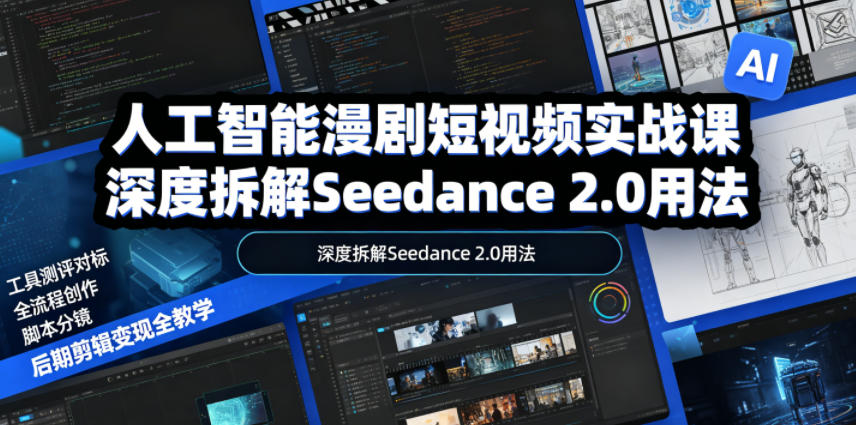人工智能漫剧短视频实战课，深度拆解Seedance 2.0用法，工具测评对标+全流程创作+脚本分镜+后期剪辑变现全教学|无忧资源社
