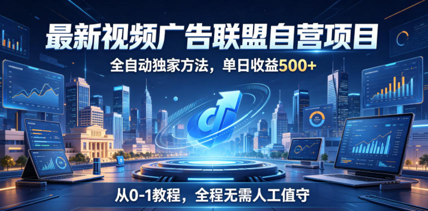 最新视频广告联盟自营项目，全自动独家方法，单日收益500+，从0-1教程，全程无需人工值守【揭秘】|无忧资源社