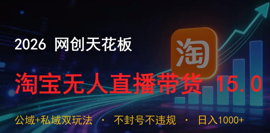 2026网创天花板，淘宝无人直播带货15.0，公域+私域双玩法，日入1k+，不违规不封号【揭秘】|无忧资源社