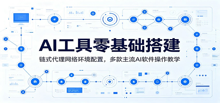 AI工具零基础搭建：链式代理网络环境配置，多款主流AI软件操作教学|无忧资源社