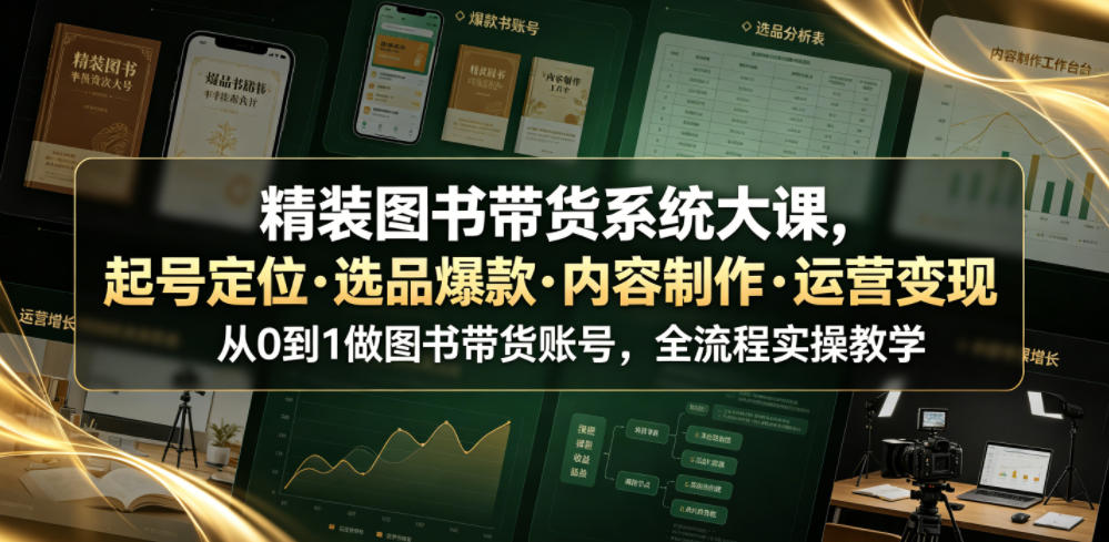 精装图书带货系统大课，起号定位・选品爆款・内容制作・运营变现，从0到1做图书带货账号，全流程实操教学|无忧资源社