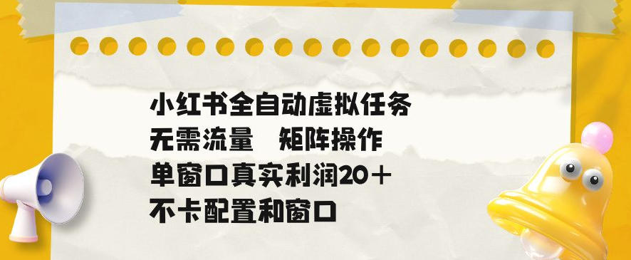 小红书全自动虚拟任务，矩阵操作无需流量，单窗口20+真实收益，不卡配置和窗口【揭秘】|无忧资源社