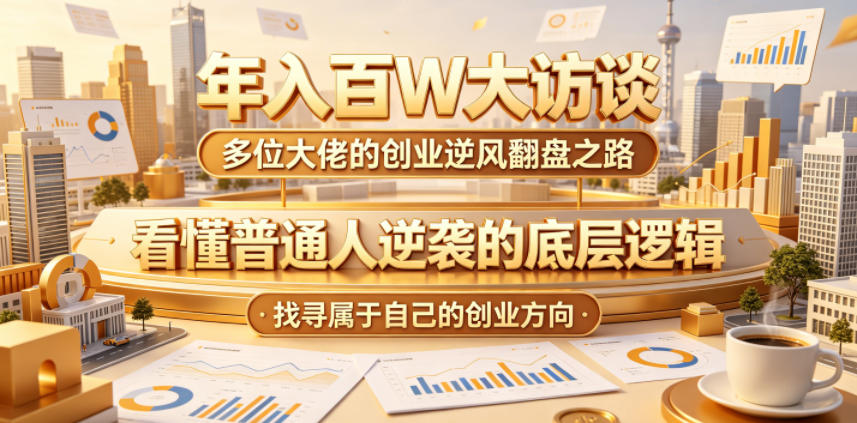 年入百W大访谈，多位大佬的创业逆风翻盘之路，看懂普通人逆袭的底层逻辑，找寻属于自己的创业方向|无忧资源社