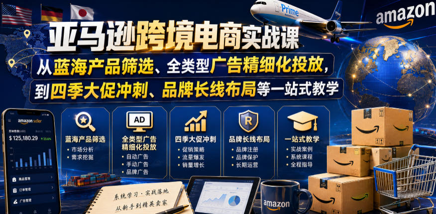 亚马逊跨境电商实战课，从蓝海产品筛选、全类型广告精细化投放，到四季大促冲刺、品牌长线布局等一站式教学|无忧资源社