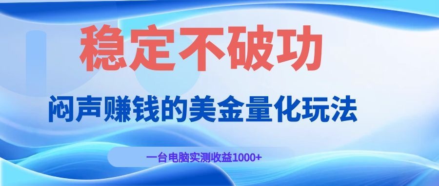 闷声赚钱的美金量化玩法，一台电脑实测收益1000+稳定不破功！|无忧资源社
