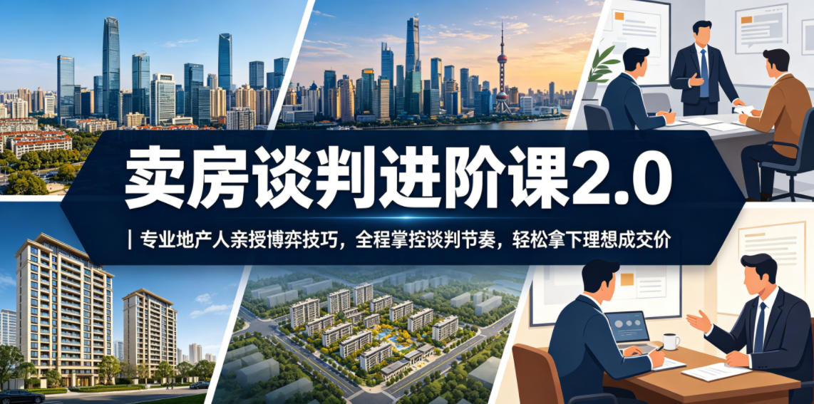 卖房谈判进阶课2.0｜专业地产人亲授博弈技巧，全程掌控谈判节奏，轻松拿下理想成交价|无忧资源社