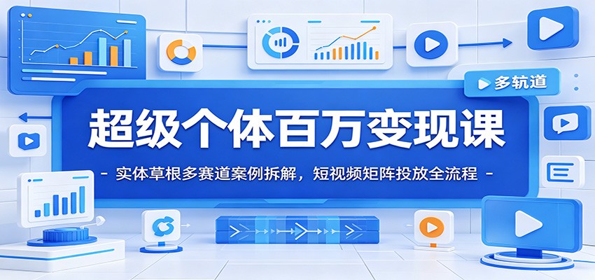 超级个体百万变现课：实体草根多赛道案例拆解，短视频矩阵投放全流程|无忧资源社