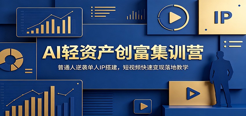 AI轻资产创富集训营：普通人逆袭单人IP搭建，短视频快速变现落地教学|无忧资源社