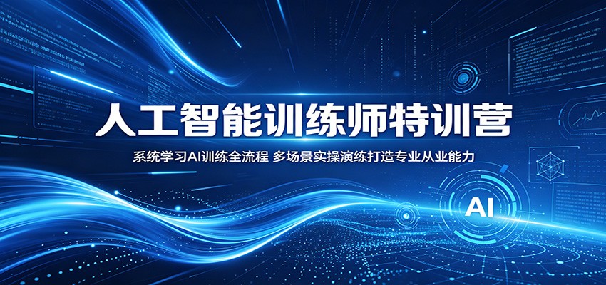 人工智能训练师特训营：系统学习AI训练全流程，多场景实操演练打造专业从业能力|无忧资源社