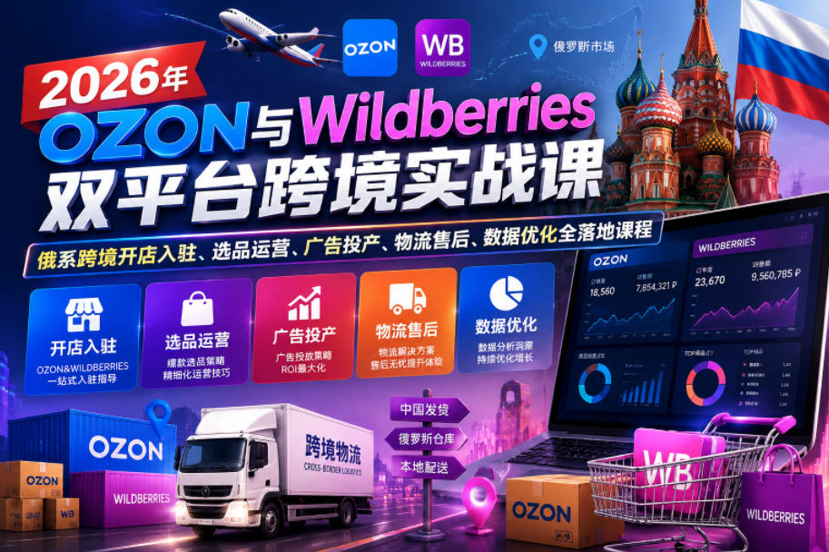 2026年OZON与Wildberries双平台跨境实战课，俄系跨境开店入驻、选品运营、广告投产、物流售后、数据优化全落地课程|无忧资源社