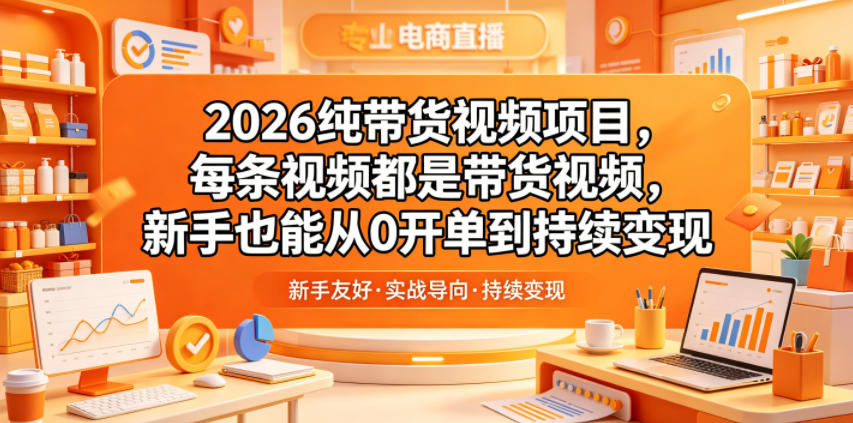 2026纯带货视频项目,每条视频都是带货视频,新手也能从0开单到持续变现|无忧资源社