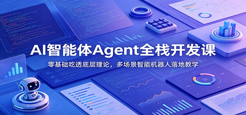 AI智能体Agent全栈开发课：零基础吃透底层理论，多场景智能机器人落地教学|无忧资源社