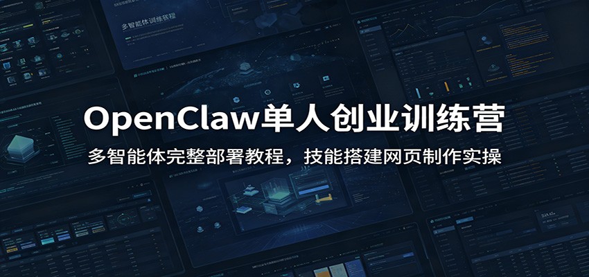 OpenClaw单人创业训练营：多智能体完整部署教程，技能搭建网页制作实操|无忧资源社